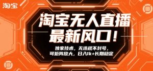 淘宝无人直播最新风口！独家技术，无违规不封号，可矩阵放大，日入1k+长期稳定【揭秘】-88项目资源库