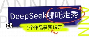 DeepSeek做抖音爆火的AI哪吒走秀视频，1个作品获赞19万+，我教你怎么做-88项目资源库