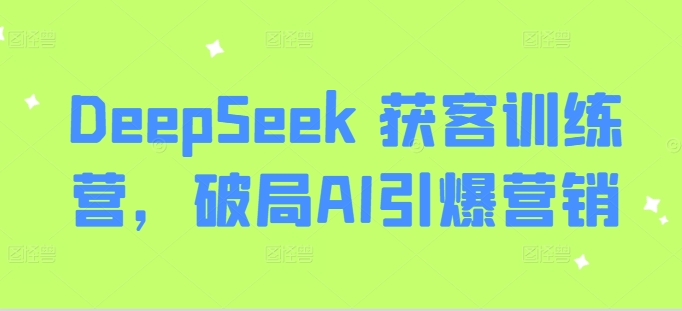DeepSeek 获客训练营，破局AI引爆营销-88项目资源库