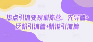 热点引流变现训练营，先导篇+泛粉引流篇+精准引流篇-88项目资源库