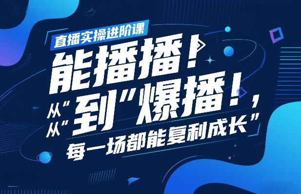 直播实操进阶课，直播经验复盘：从“能播”到“爆播”，每一场都能复利成长-88项目资源库