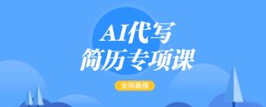 AI代写简历专项课,全网最全面的最简单的简历修改教程,一单15-50元,首月盈利5000+-88项目资源库