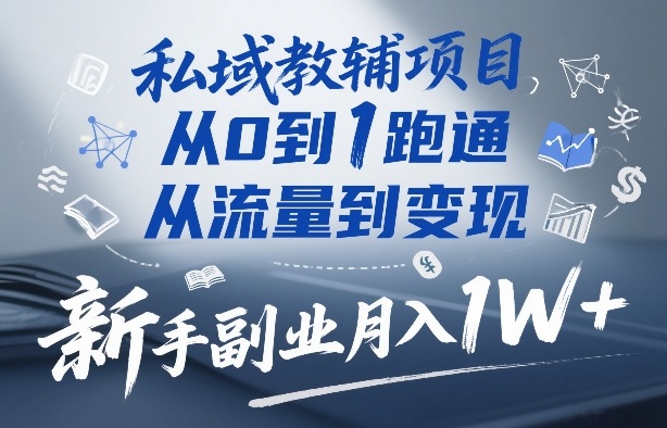 私域教辅项目，从0到1跑通，从流量到变现，新手副业月入1W+-88项目资源库