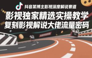 抖音某博主影视深度解说赛道，影视独家精选实操教学，复刻影视解说大佬流量密码-88项目资源库