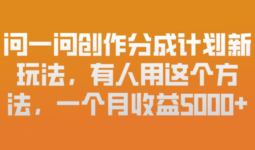 问一问创作分成计划新玩法，有人用这个方法，一个月收益5k，新手友好，有微信就能做【揭秘】-88项目资源库