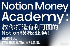 Notion Money Academy：教你打造有利可图的Notion模板业务，賺取收入，打造无需露面的在线品牌-88项目资源库