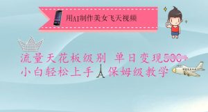 用AI制作美女飞天视频，流量天花板级别，单日变现5张+小白轻松上手，保姆级教学-88项目资源库