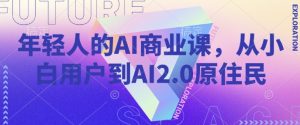 年轻人的AI商业课,从小白用户到AI2.0原住民-88项目资源库