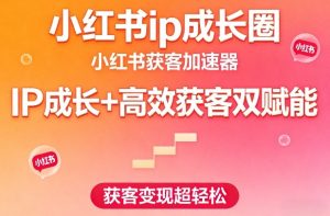 小红书ip成长圈,小红书获客加速器,IP成长+高效获客双赋能,获客变现超轻松-88项目资源库