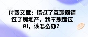 付费文章：错过了互联网错过了房地产，我不想错过AI，该怎么办？-88项目资源库