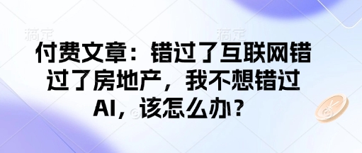 付费文章：错过了互联网错过了房地产，我不想错过AI，该怎么办？-88项目资源库