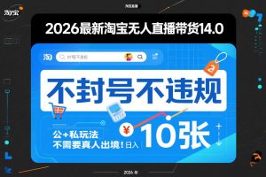 2026最新淘宝无人直播带货14.0，不封号不违规，公+私玩法，不需要真人出境，日入10张【揭秘】-88项目资源库