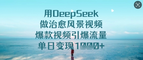 用DeepSeek做治愈风景视频，爆款视频引爆流量，单日变现多张-88项目资源库