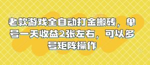 老款游戏全自动打金搬砖，单号一天收益2张左右，可以多号矩阵操作【揭秘】-88项目资源库