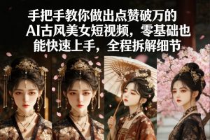 手把手教你做出点赞破万的AI古风美女短视频,零基础也能快速上手,全程拆解细节-88项目资源库