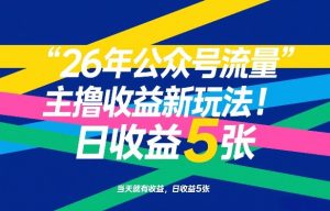 26年公众号流量主撸收益新玩法，当天就有收益，日收益5张-88项目资源库