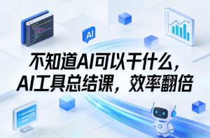 不知道AI可以干什么，AI工具总结课，效率翻倍-88项目资源库