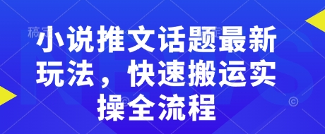 小说推文话题最新玩法，快速搬运实操全流程-88项目资源库