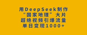 用DeepSeek制作“国家地理”大片，超绝视频引爆流量，单日变现多张-88项目资源库