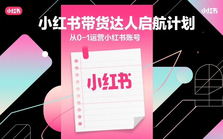 小红书带货达人启航计划，从0-1运营小红书账号-88项目资源库