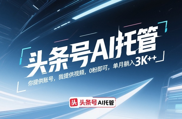 头条号AI托管，你提供账号，我提供视频，0粉即可，单月躺入3k+【揭秘】-88项目资源库