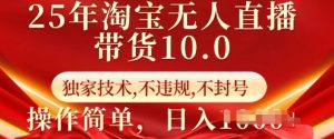 25年淘宝无人直播带货10.0   独家技术，不违规，不封号，操作简单，日入多张【揭秘】-88项目资源库