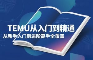 TEMU从入门到精通，从新手入门到进阶高手全覆盖-88项目资源库