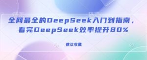 全网最全的DeepSeek入门到指南，看完DeepSeek效率提升80%(建议收藏)-88项目资源库