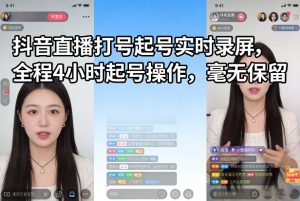 抖音直播打号起号实时录屏,全程4小时起号操作,毫无保留-88项目资源库