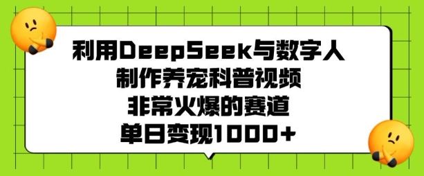 利用DeepSeek与数字人制作养宠科普视频，非常火爆的赛道，单日变现多张-88项目资源库
