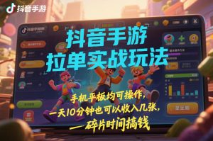 抖音手游拉单实战玩法，手机平板均可操作，一天10分钟也可以收入几张，碎片时间搞钱【揭秘】-88项目资源库