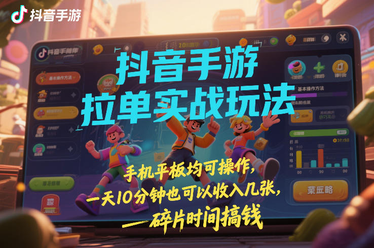 抖音手游拉单实战玩法，手机平板均可操作，一天10分钟也可以收入几张，碎片时间搞钱【揭秘】-88项目资源库