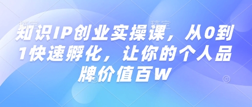 知识IP创业实操课，从0到1快速孵化，让你的个人品牌价值百W-88项目资源库