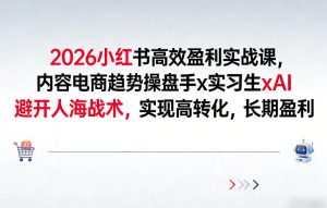 2026小红书高效盈利实战课，内容电商趋势操盘手x实习生xAI，避开人海战术，实现高转化，长期盈利-88项目资源库