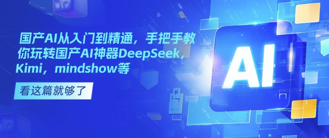 国产AI从入门到精通，手把手教你玩转国产AI神器DeepSeek，Kimi，mindshow等-88项目资源库