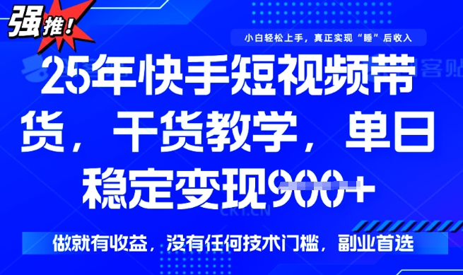 25年最新快手短视频带货,单日稳定变现900+,没有技术门槛,做就有收益【揭秘】