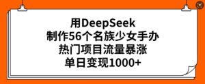 用DeepSeek制作56个名族少女手办,热门项目流量暴涨,单日变现多张-88项目资源库