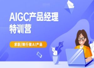 AIGC产品经理特训营-产品经理较教程,求职转行做AI产品-88项目资源库
