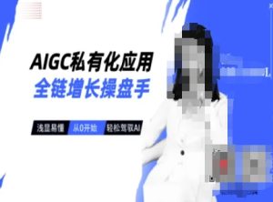 AIGC私有化应用全链增长操盘手，浅显易懂，从0开始轻松，驾驭AI-88项目资源库
