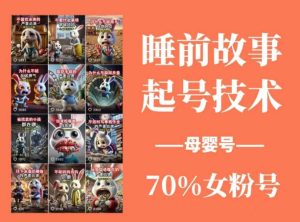 睡前故事起号技术,母婴号涨粉,70%女粉,百分百原创-88项目资源库