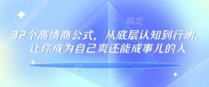 32个高情商公式，​从底层认知到行动，让你成为自己爽还能成事儿的人，133节完整版-88项目资源库