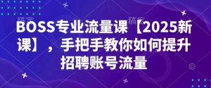 BOSS专业流量课【2025新课】,手把手教你如何提升招聘账号流量-88项目资源库