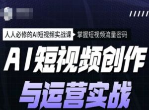 AI短视频创作与运营实战课程,人人必修的AI短视频实战课,掌握短视频流量密码-88项目资源库