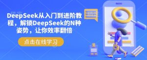 DeepSeek从入门到进阶教程,解锁DeepSeek的N种姿势,让你效率翻倍-88项目资源库