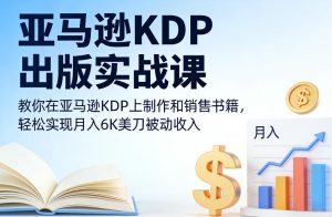 亚马逊KDP出版实战课,教你在亚马逊KDP上制作和销售书籍,轻松实现月入6K美刀被动收入-88项目资源库