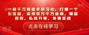 一品千万操盘手研习社,打爆一个引流品,实现百万千万业绩,爆品裂变,私域升单,发售实战-88项目资源库