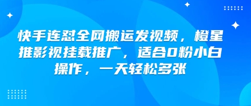 快手连怼全网搬运发视频，橙星推影视挂载推广，适合0粉小白操作，一天轻松多张-88项目资源库