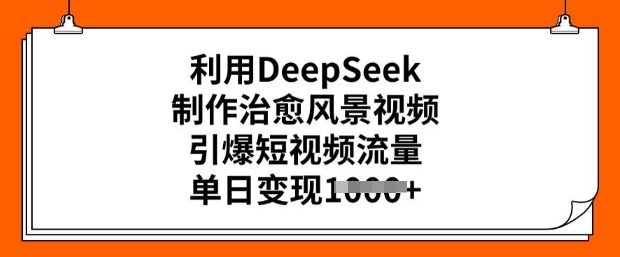 利用DeepSeek制作治愈风景视频，引爆短视频流量，单日变现多张-88项目资源库