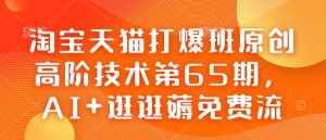 淘宝天猫打爆班原创高阶技术第65期，AI+逛逛薅免费流-88项目资源库