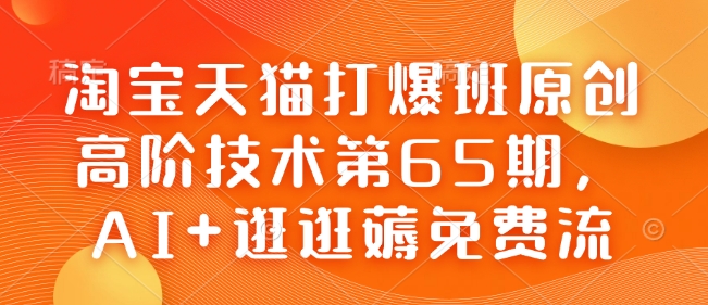 淘宝天猫打爆班原创高阶技术第65期，AI+逛逛薅免费流-88项目资源库